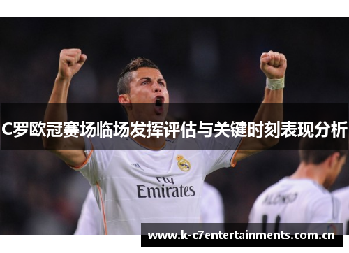 C罗欧冠赛场临场发挥评估与关键时刻表现分析