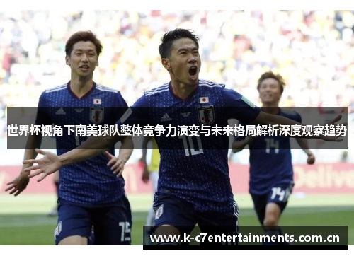 世界杯视角下南美球队整体竞争力演变与未来格局解析深度观察趋势