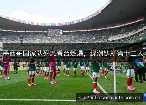 墨西哥国家队死忠看台燃爆，绿潮铸就第十二人