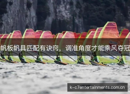 帆板帆具匹配有诀窍，调准角度才能乘风夺冠