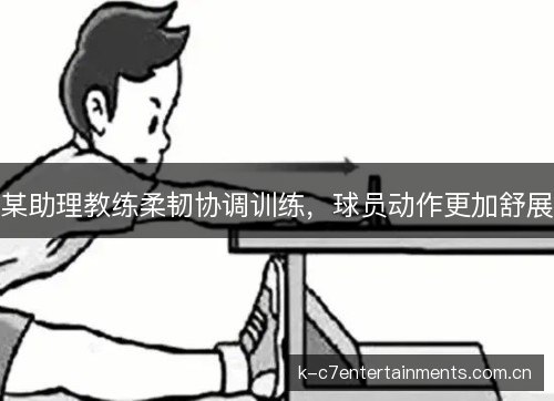 某助理教练柔韧协调训练，球员动作更加舒展