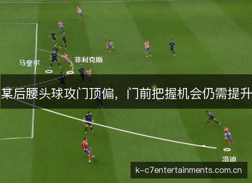 某后腰头球攻门顶偏，门前把握机会仍需提升